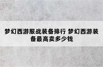 梦幻西游服战装备排行 梦幻西游装备最高卖多少钱